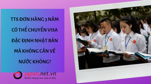 TTS đơn hàng 3 năm có thể chuyển visa đặc định Nhật Bản mà không cần về nước không?