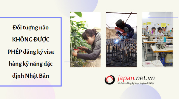 Đối tượng nào KHÔNG ĐƯỢC PHÉP đăng ký visa hàng kỹ năng đặc định Nhật Bản 2023