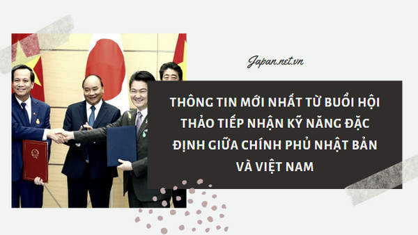 Thông tin mới nhất từ buổi hội thảo TIẾP NHẬN KỸ NĂNG ĐẶC ĐỊNH giữa chính phủ Nhật Bản và Việt Nam