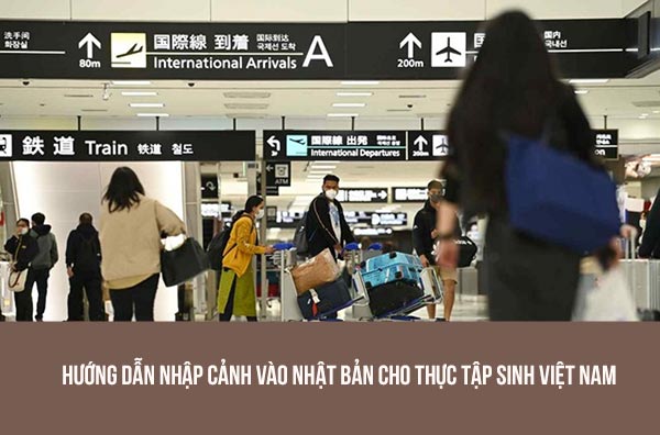 Hướng dẫn nhập cảnh vào NHật Bản cho thực tập sinh Việt Nam