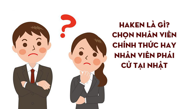 Haken là gì?  Lựa chọn nhân viên chính thức hoặc cử đi làm việc tại Nhật Bản